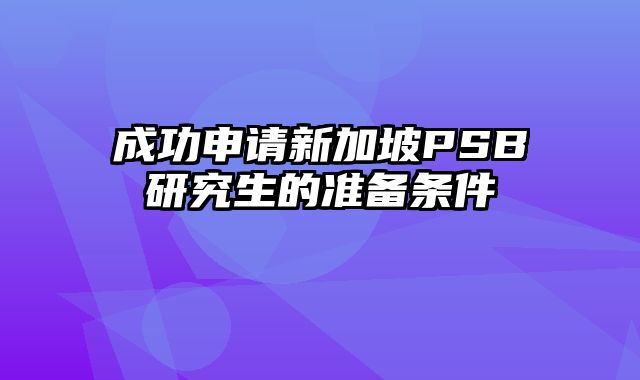 成功申请新加坡PSB研究生的准备条件