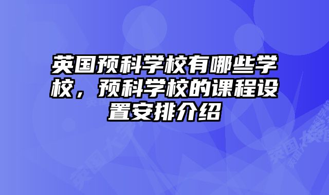 英国预科学校有哪些学校，预科学校的课程设置安排介绍