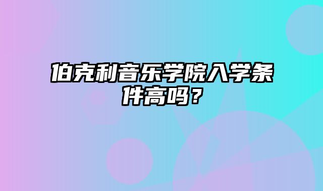 伯克利音乐学院入学条件高吗？