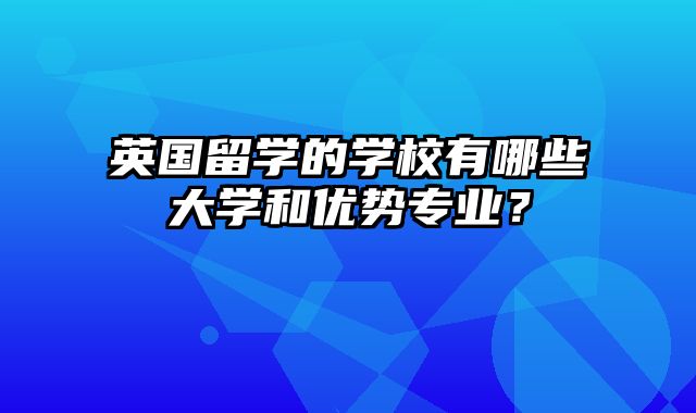 英国留学的学校有哪些大学和优势专业？