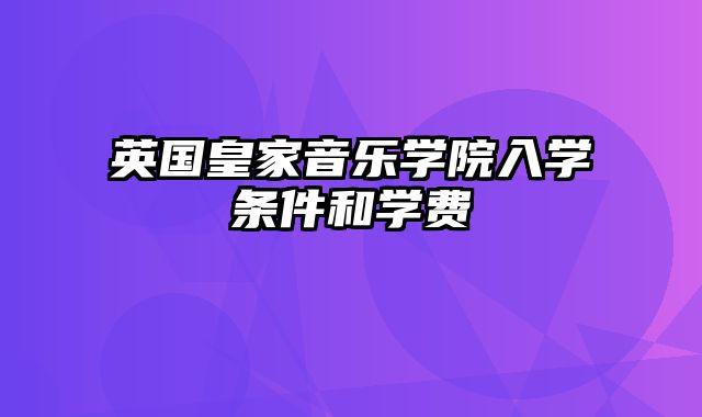 英国皇家音乐学院入学条件和学费