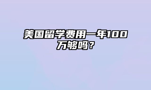 美国留学费用一年100万够吗？