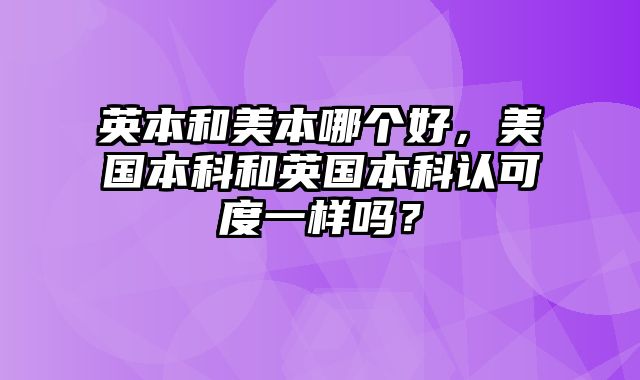 英本和美本哪个好，美国本科和英国本科认可度一样吗？