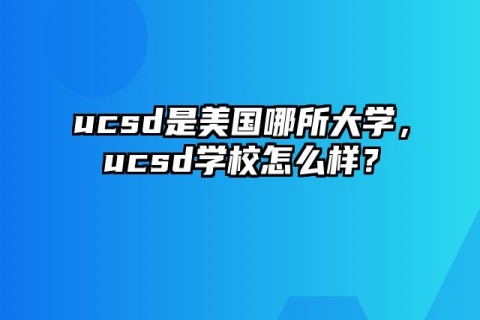 ucsd是美国哪所大学，ucsd学校怎么样？